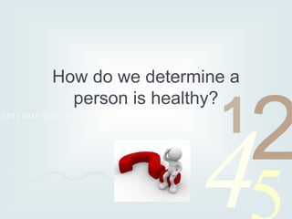 4210011 0010 1010 1101 0001 0100 1011
How do we determine a
person is healthy?
 