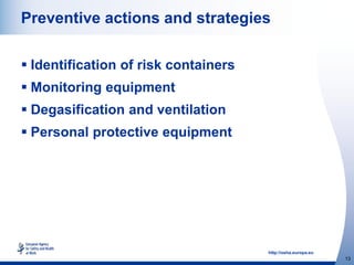 http://osha.europa.eu
13
Preventive actions and strategies
 Identification of risk containers
 Monitoring equipment
 Degasification and ventilation
 Personal protective equipment
 