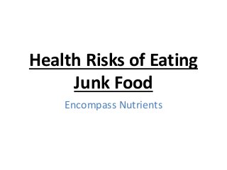 Health Risks of Eating
Junk Food
Encompass Nutrients
 