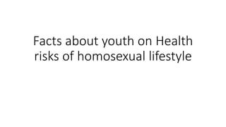 Facts about youth on Health
risks of homosexual lifestyle
 
