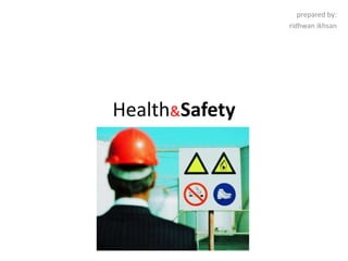 Health&Safety
prepared by:
ridhwan ikhsan
 