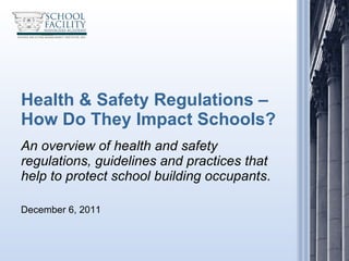 Health & Safety Regulations –  How Do They Impact Schools? An overview of health and safety regulations, guidelines and practices that help to protect school building occupants . December 6, 2011 