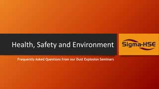 Health, Safety and Environment
Frequently Asked Questions from our Dust Explosion Seminars
 