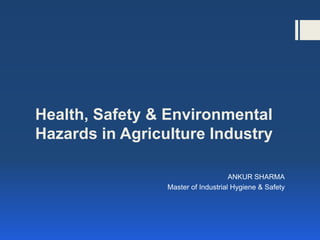Health, Safety & Environmental
Hazards in Agriculture Industry
ANKUR SHARMA
Master of Industrial Hygiene & Safety
 