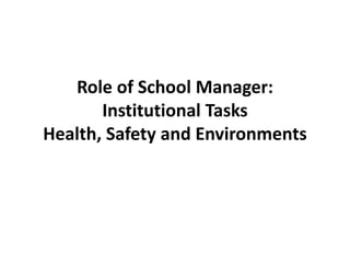 Role of School Manager:
Institutional Tasks
Health, Safety and Environments
 