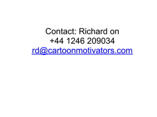 Contact: Richard on
    +44 1246 209034
rd@cartoonmotivators.com
 