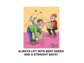 ALWAYS LIFT WITH BENT KNEES
   AND A STRAIGHT BACK!
 