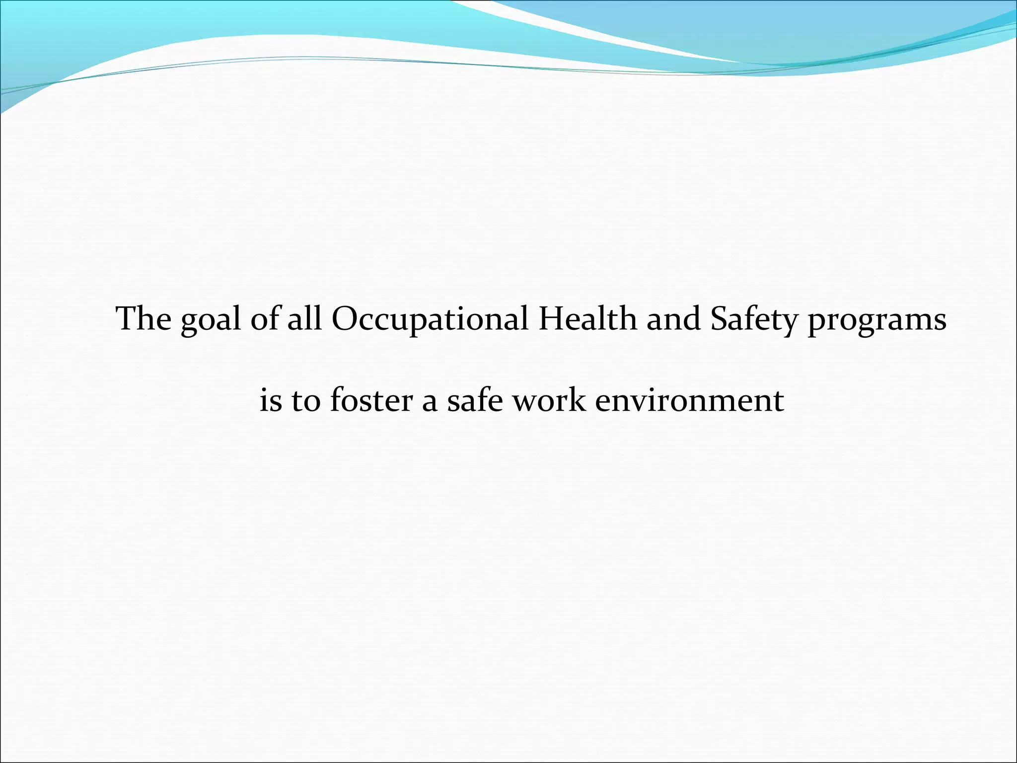 The goal of all Occupational Health and Safety programs
is to foster a safe work environment

 