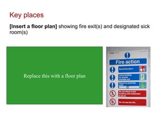Key places [Insert a floor plan]  showing fire exit(s) and designated sick room(s) Image from:  http://www.rsc-sw-scotland.ac.uk/project_pages/health_safety.htm   Replace this with a floor plan 