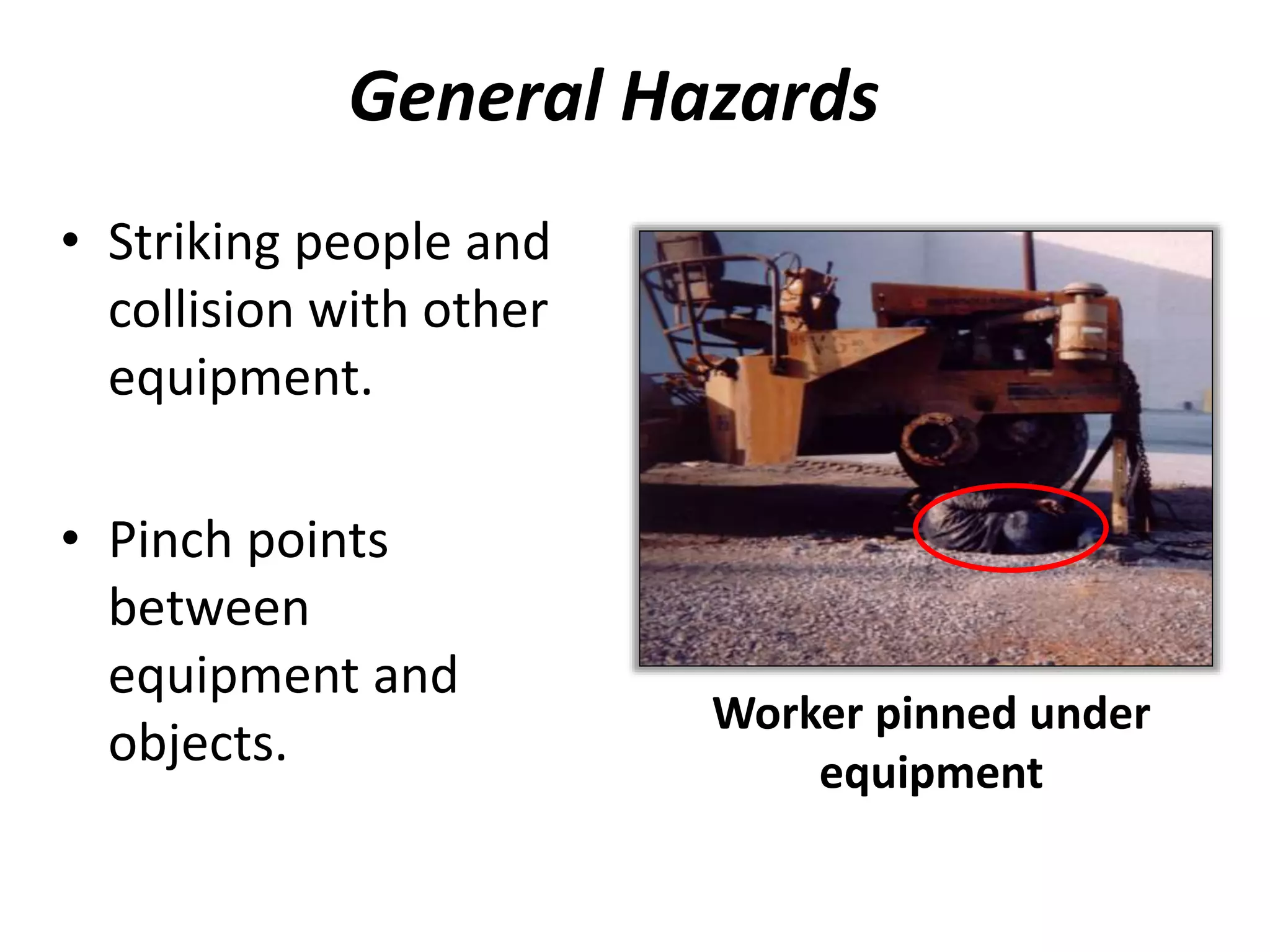 General Hazards
• Striking people and
collision with other
equipment.
• Pinch points
between
equipment and
objects.
Worker pinned under
equipment
 
