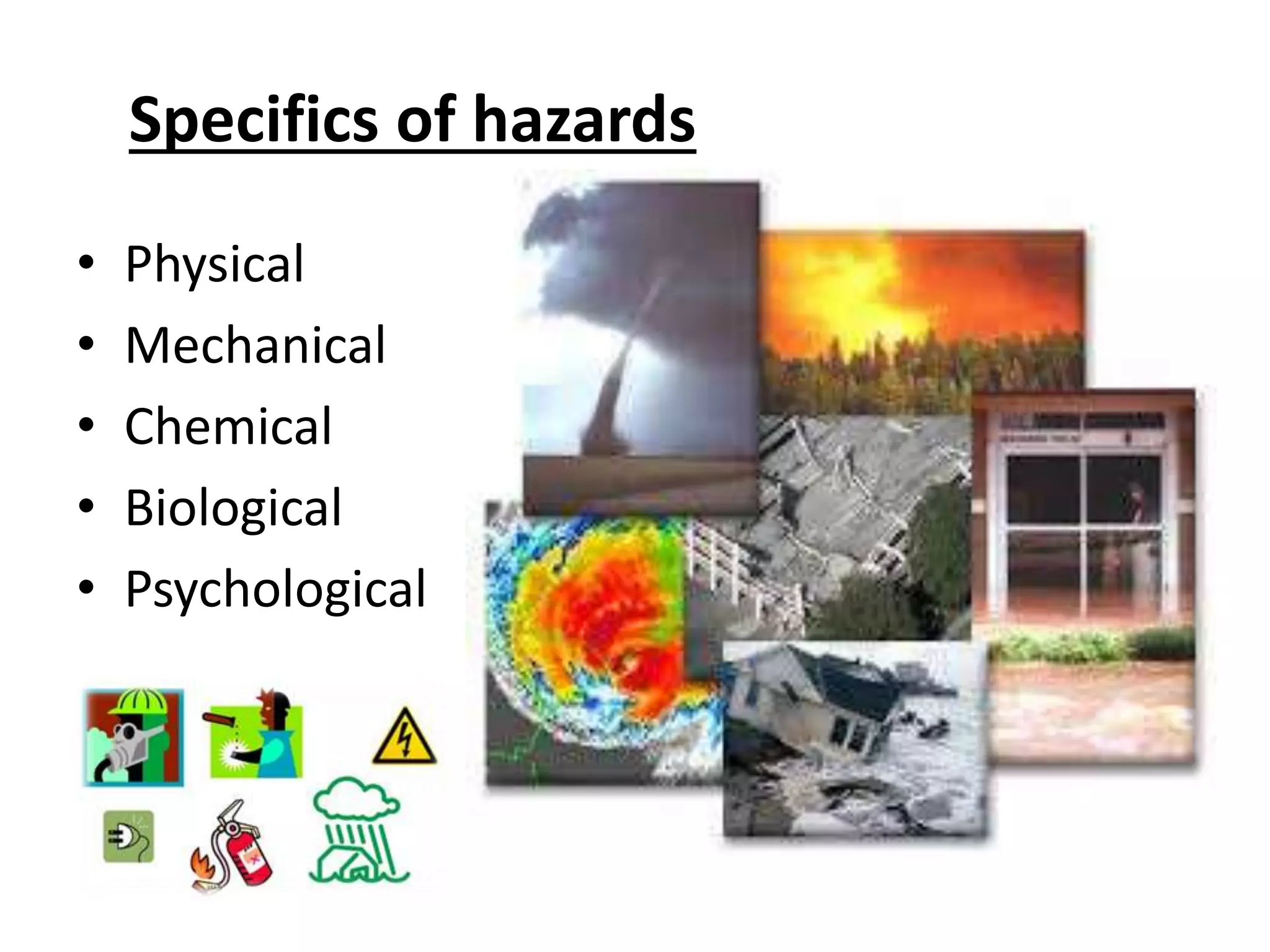 Specifics of hazards
• Physical
• Mechanical
• Chemical
• Biological
• Psychological
 