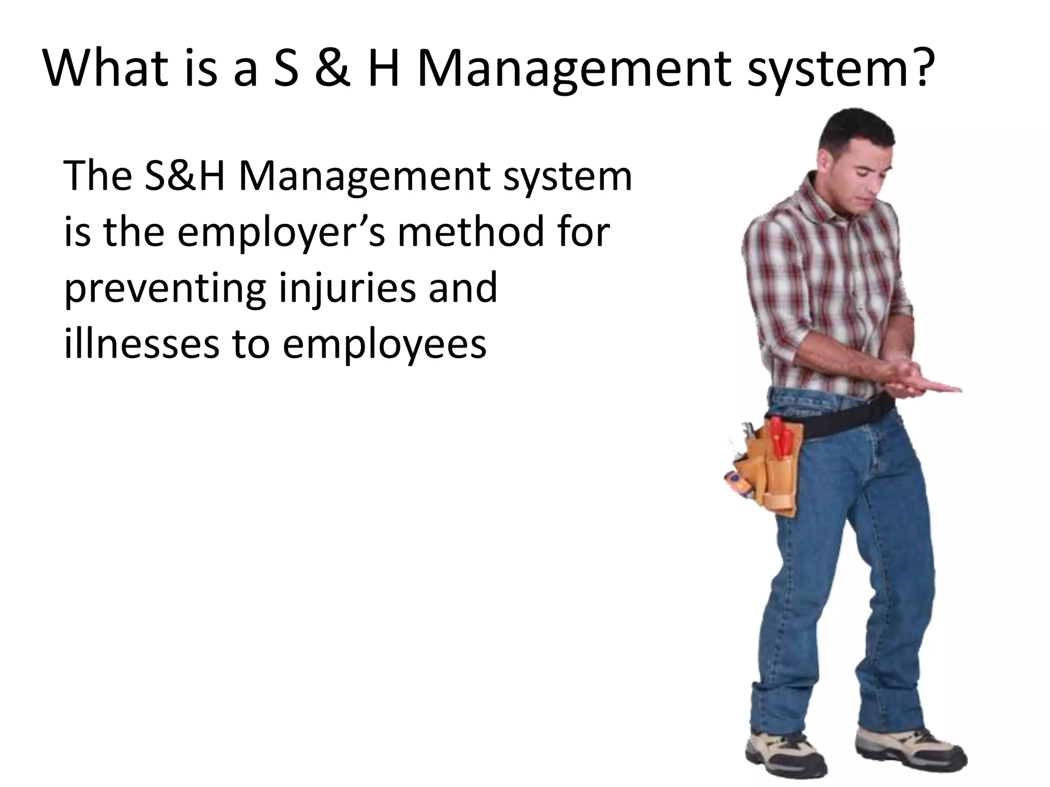 What is a S & H Management system?
The S&H Management system
is the employer’s method for
preventing injuries and
illnesses to employees
2
 