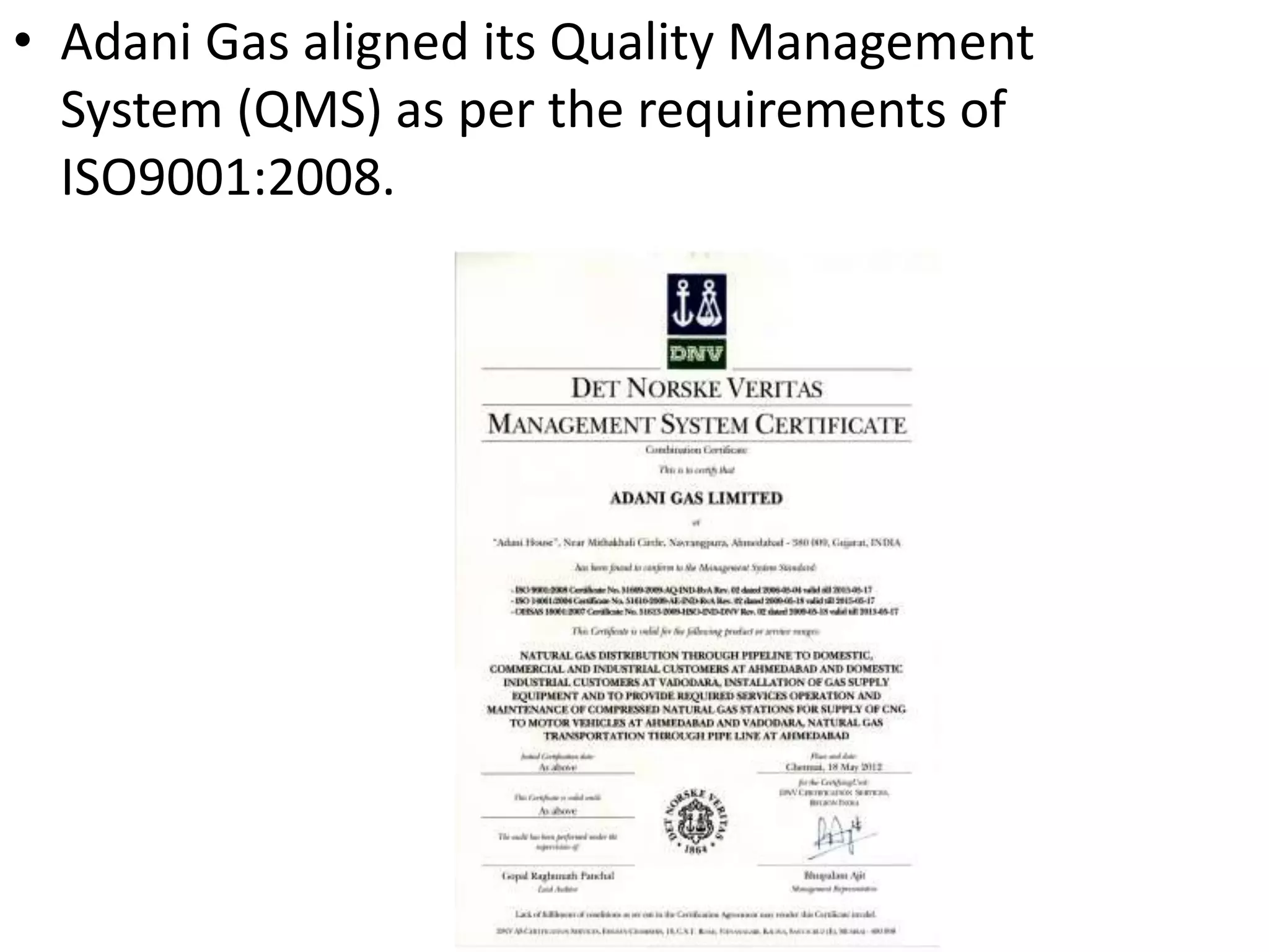 • Adani Gas aligned its Quality Management
System (QMS) as per the requirements of
ISO9001:2008.
 