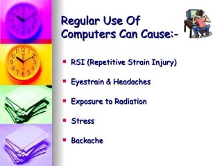 Regular Use Of  Computers Can Cause:- RSI (Repetitive Strain Injury) Eyestrain & Headaches Exposure to Radiation Stress Backache 