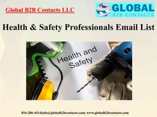 Global B2B Contacts LLC
816-286-4114|info@globalb2bcontacts.com| www.globalb2bcontacts.com
Health & Safety Professionals Email List
 