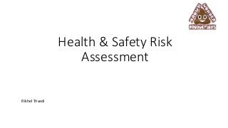 Health & Safety Risk 
Assessment 
Rikhel Trivedi 
 