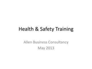 Health & Safety Training
Allen Business Consultancy
May 2013
 