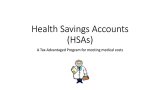 Health Savings Accounts
(HSAs)
A Tax-Advantaged Program for meeting medical costs
 