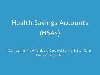 Health Savings Accounts
(HSAs)
Comparing the Affordable Care Act to the Better Care
Reconciliation Act
 