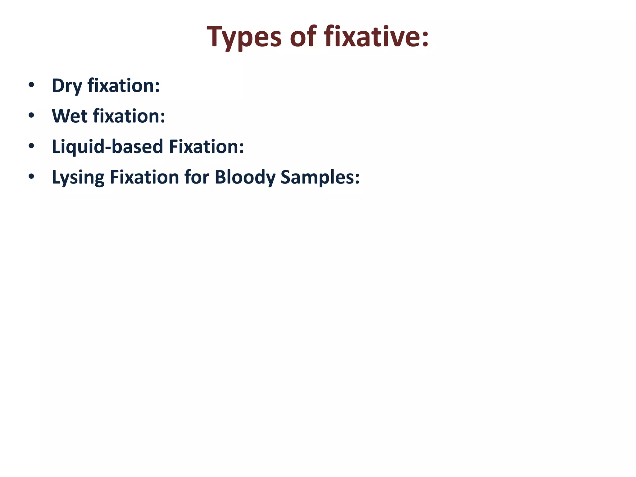 Types of fixative: 
• Dry fixation: 
• Wet fixation: 
• Liquid-based Fixation: 
• Lysing Fixation for Bloody Samples: 
 
