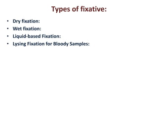 Types of fixative: 
• Dry fixation: 
• Wet fixation: 
• Liquid-based Fixation: 
• Lysing Fixation for Bloody Samples: 
 