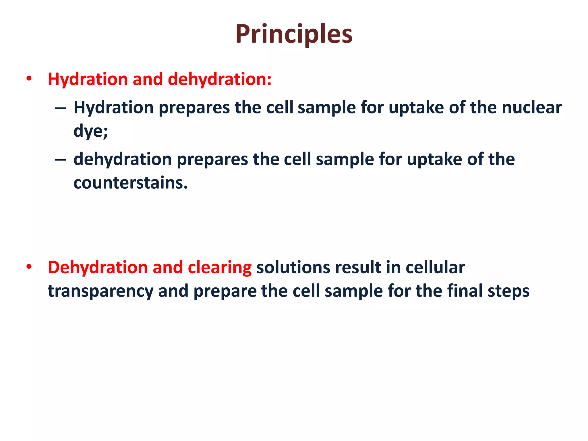 Principles 
•Hydration and dehydration: 
–Hydration prepares the cell sample for uptake of the nuclear dye; 
–dehydration prepares the cell sample for uptake of the counterstains. 
•Dehydration and clearing solutions result in cellular transparency and prepare the cell sample for the final steps  
