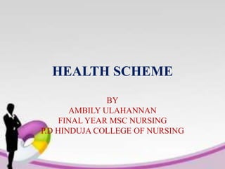 HEALTH SCHEME
BY
AMBILY ULAHANNAN
FINAL YEAR MSC NURSING
P.D HINDUJA COLLEGE OF NURSING
 