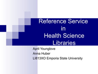Reference Service  in  Health Science Libraries April Younglove Anna Huber LI813XO Emporia State University 