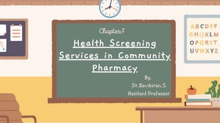 Chapter:7
Chapter:7
Chapter:7
Health Screening
Services in Community
Pharmacy
By,
Dr.Ravikiran.S
Assitant Professor
 
