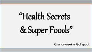 … Creating Infinite Possibilities
“Health Secrets
& Super Foods”
Chandraasekar Gollapudi
 