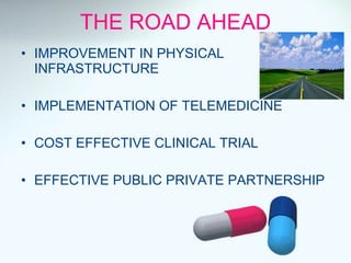 THE ROAD AHEAD IMPROVEMENT IN PHYSICAL INFRASTRUCTURE IMPLEMENTATION OF TELEMEDICINE COST EFFECTIVE CLINICAL TRIAL EFFECTIVE PUBLIC PRIVATE PARTNERSHIP 