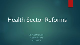 Health Sector Reforms
MS. NAZMA SHAIKH
PGDHMHC SEM I
ROLL NO: 18
 