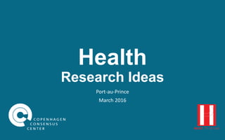 Health
Research Ideas
Port-au-Prince
March 2016
 