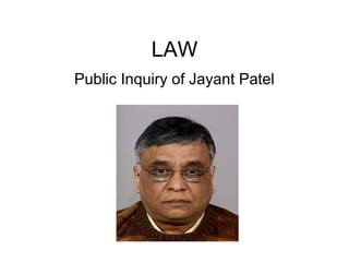 LAW
Public Inquiry of Jayant Patel
 