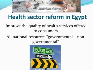 Improve the quality of health services offered
to consumers.
All national resources “governmental + non-
governmental”
Health sector reform in Egypt
 