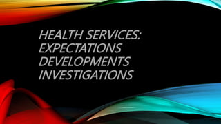 HEALTH SERVICES:
EXPECTATIONS
DEVELOPMENTS
INVESTIGATIONS
 