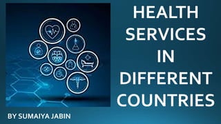 HEALTH
SERVICES
IN
DIFFERENT
COUNTRIES
BY SUMAIYA JABIN
 