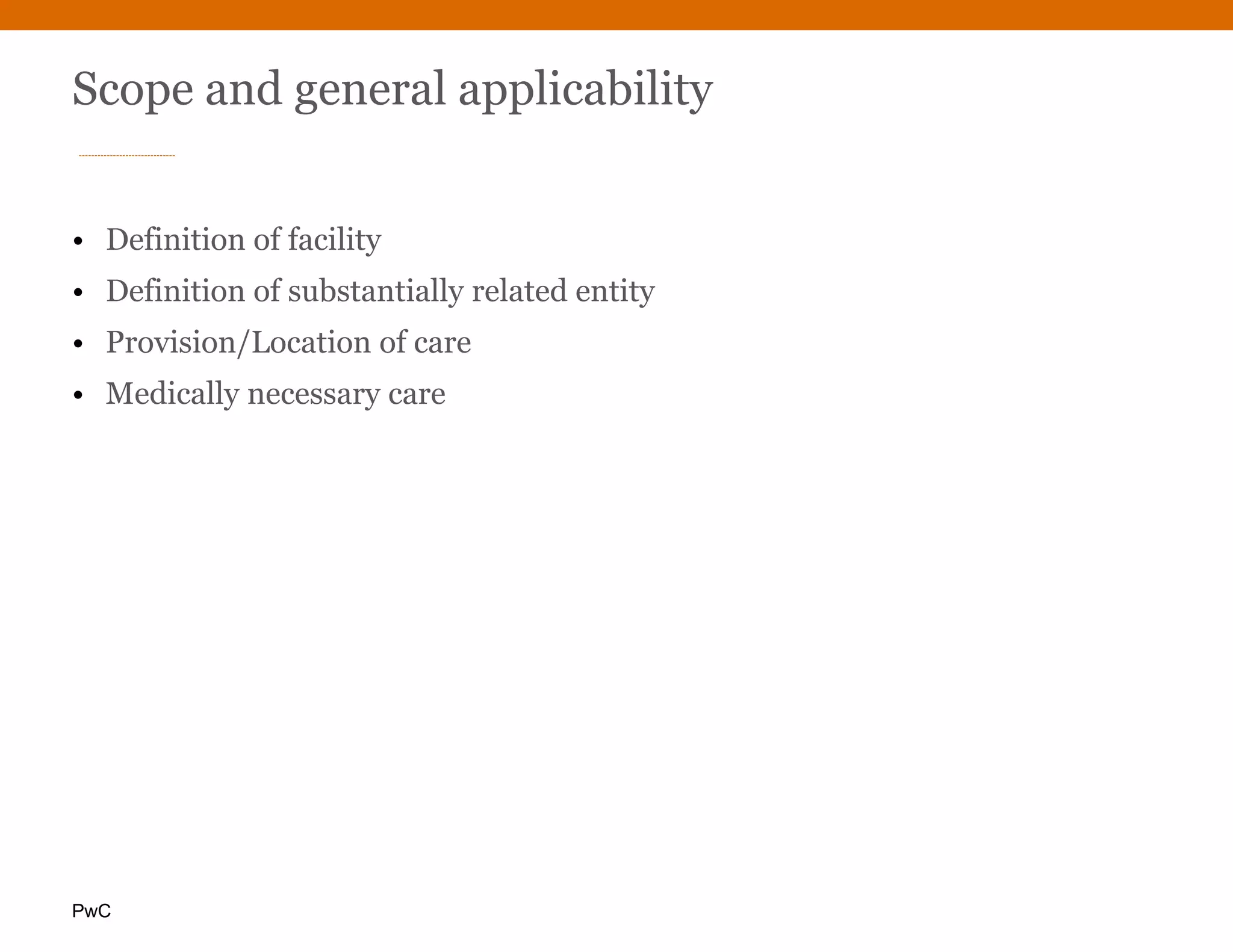 PwC
Scope and general applicability
• Definition of facility
• Definition of substantially related entity
• Provision/Location of care
• Medically necessary care
 