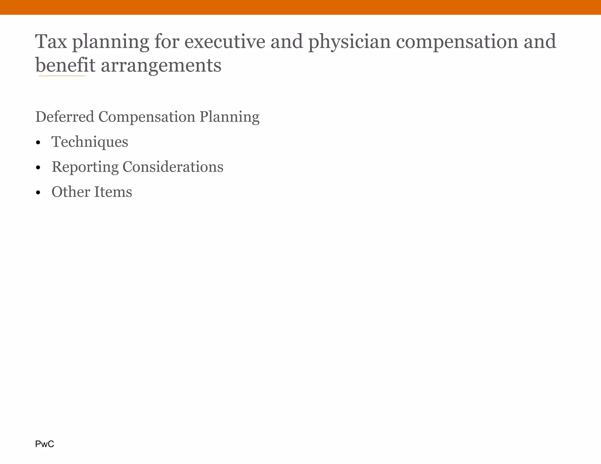 PwC
Tax planning for executive and physician compensation and
benefit arrangements
Deferred Compensation Planning
• Techniques
• Reporting Considerations
• Other Items
 