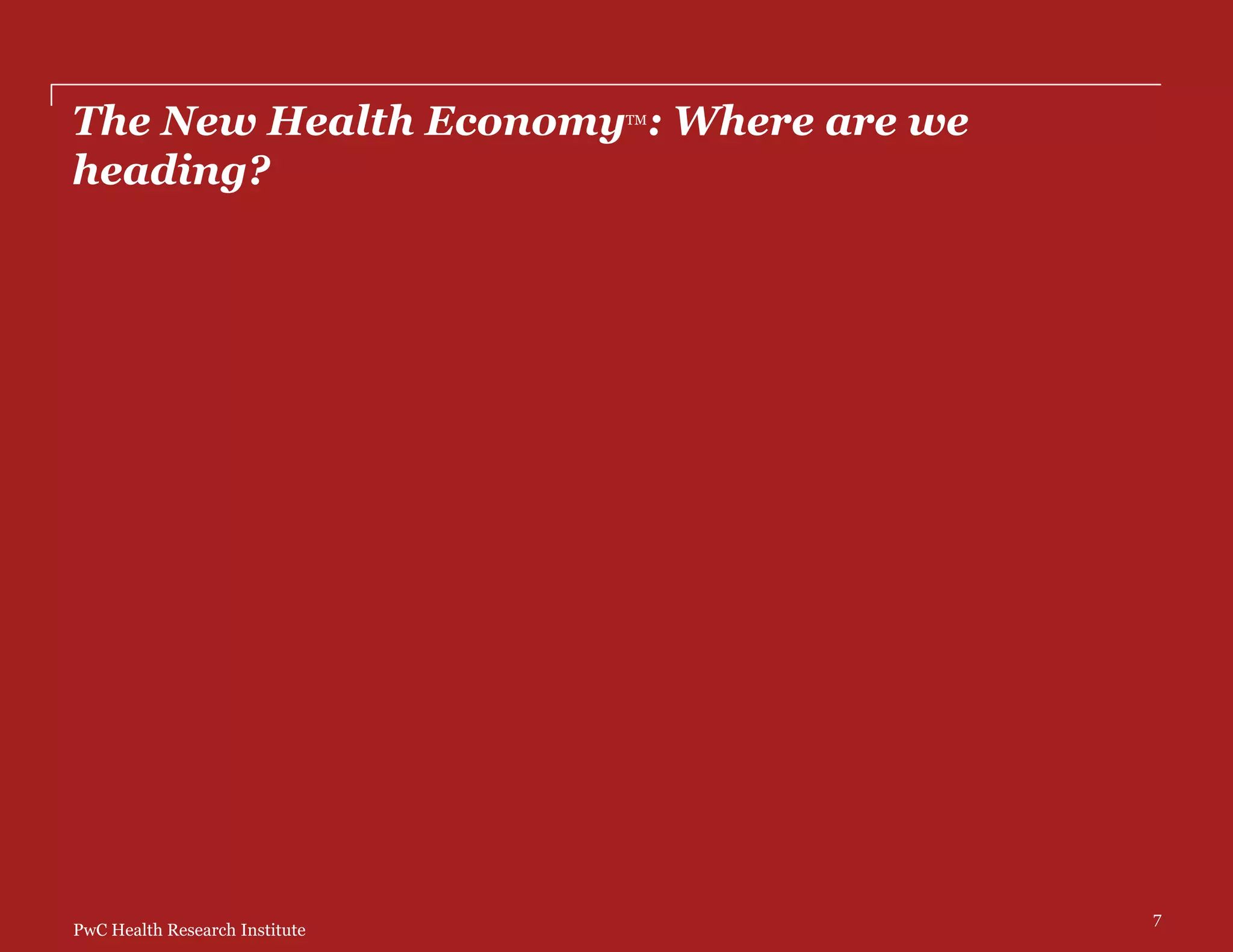 PwC Health Research Institute
The New Health EconomyTM
: Where are we
heading?
7
 