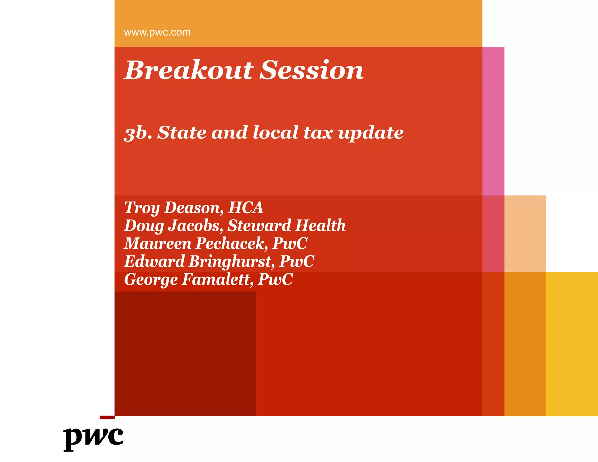 Breakout Session
3b. State and local tax update
www.pwc.com
Troy Deason, HCA
Doug Jacobs, Steward Health
Maureen Pechacek, PwC
Edward Bringhurst, PwC
George Famalett, PwC
 