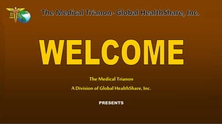 The Medical Trianon
A Division of Global HealthShare, Inc.
PRESENTS
 