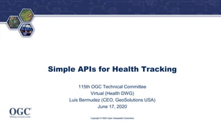 ®
Simple APIs for Health Tracking
115th OGC Technical Committee
Virtual (Health DWG)
Luis Bermudez (CEO, GeoSolutions USA)
June 17, 2020
Copyright © 2020 Open Geospatial Consortium
 
