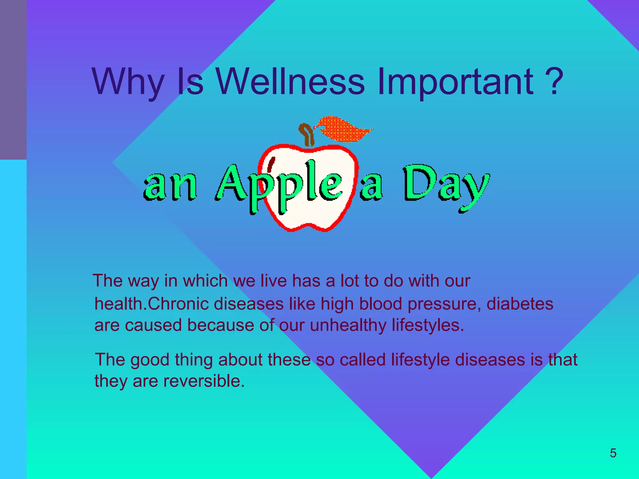 Why Is Wellness Important ?




The way in which we live has a lot to do with our
health.Chronic diseases like high blood pressure, diabetes
are caused because of our unhealthy lifestyles.
The good thing about these so called lifestyle diseases is that
they are reversible.


                                                                  5
 