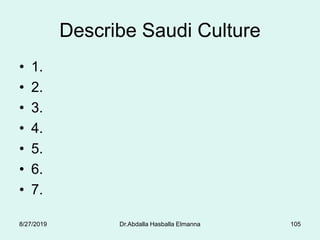 Describe Saudi Culture
• 1.
• 2.
• 3.
• 4.
• 5.
• 6.
• 7.
8/27/2019 Dr.Abdalla Hasballa Elmanna 105
 