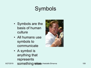 Symbols
• Symbols are the
basis of human
culture
• All humans use
symbols to
communicate
• A symbol is
anything that
represents
something else.8/27/2019 Dr.Abdalla Hasballa Elmanna 109
 