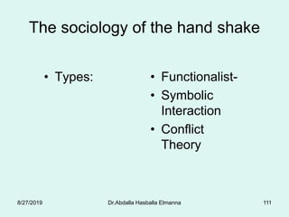 The sociology of the hand shake
• Types: • Functionalist-
• Symbolic
Interaction
• Conflict
Theory
8/27/2019 Dr.Abdalla Hasballa Elmanna 111
 