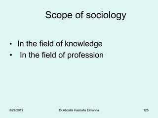 Scope of sociology
• In the field of knowledge
• In the field of profession
8/27/2019 Dr.Abdalla Hasballa Elmanna 125
 
