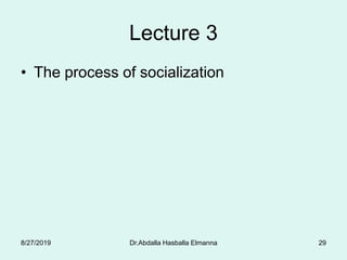 Lecture 3
• The process of socialization
Dr.Abdalla Hasballa Elmanna 298/27/2019
 