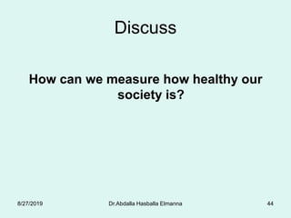 Discuss
How can we measure how healthy our
society is?
8/27/2019 Dr.Abdalla Hasballa Elmanna 44
 